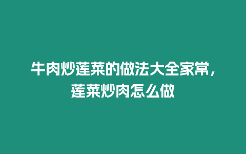 牛肉炒蓮菜的做法大全家常，蓮菜炒肉怎么做