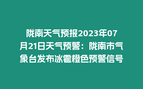 隴南天氣預報2023年07月21日天氣預警：隴南市氣象臺發布冰雹橙色預警信號