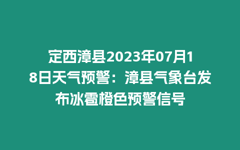 定西漳縣2023年07月18日天氣預警：漳縣氣象臺發(fā)布冰雹橙色預警信號