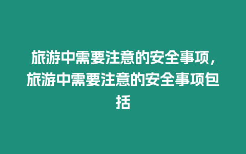 旅游中需要注意的安全事項，旅游中需要注意的安全事項包括