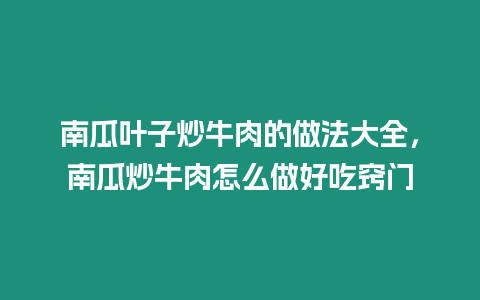 南瓜葉子炒牛肉的做法大全，南瓜炒牛肉怎么做好吃竅門