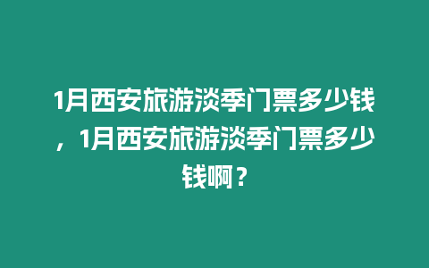 1月西安旅游淡季門票多少錢，1月西安旅游淡季門票多少錢啊？