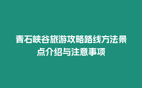 青石峽谷旅游攻略路線方法景點介紹與注意事項