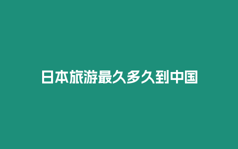 日本旅游最久多久到中國