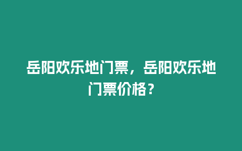 岳陽歡樂地門票，岳陽歡樂地門票價格？