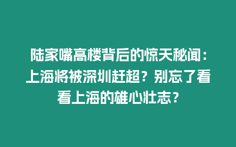 陸家嘴高樓背后的驚天秘聞：上海將被深圳趕超？別忘了看看上海的雄心壯志？