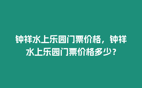 鐘祥水上樂園門票價格，鐘祥水上樂園門票價格多少？