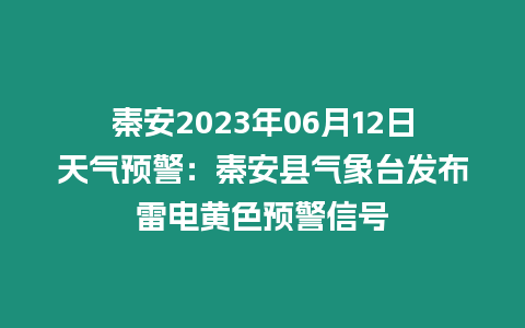 秦安2023年06月12日天氣預警：秦安縣氣象臺發布雷電黃色預警信號