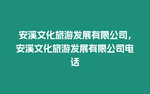 安溪文化旅游發(fā)展有限公司，安溪文化旅游發(fā)展有限公司電話