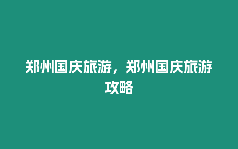 鄭州國慶旅游，鄭州國慶旅游攻略