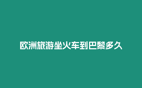 歐洲旅游坐火車到巴黎多久