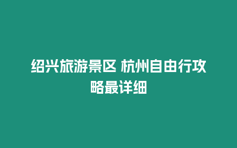 紹興旅游景區 杭州自由行攻略最詳細