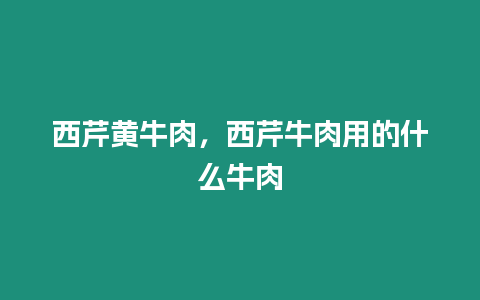 西芹黃牛肉，西芹牛肉用的什么牛肉