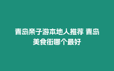 青島親子游本地人推薦 青島美食街哪個最好