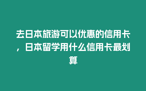 去日本旅游可以優(yōu)惠的信用卡，日本留學(xué)用什么信用卡最劃算