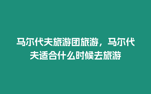 馬爾代夫旅游團旅游，馬爾代夫適合什么時候去旅游