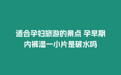 適合孕婦旅游的景點 孕早期內褲濕一小片是破水嗎