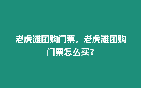 老虎灘團購門票，老虎灘團購門票怎么買？