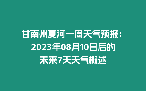 甘南州夏河一周天氣預報: 2023年08月10日后的未來7天天氣概述