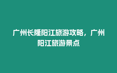 廣州長隆陽江旅游攻略，廣州陽江旅游景點