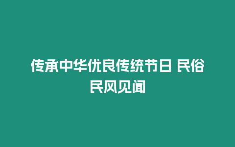 傳承中華優良傳統節日 民俗民風見聞