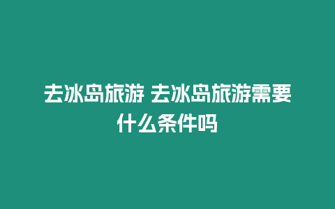 去冰島旅游 去冰島旅游需要什么條件嗎