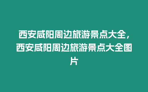 西安咸陽(yáng)周邊旅游景點(diǎn)大全，西安咸陽(yáng)周邊旅游景點(diǎn)大全圖片