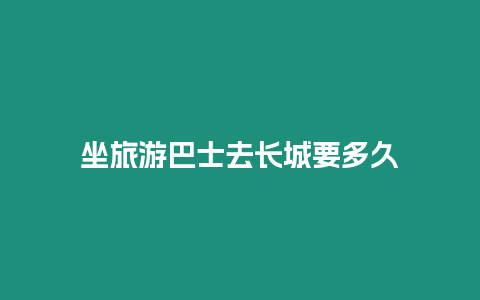 坐旅游巴士去長城要多久