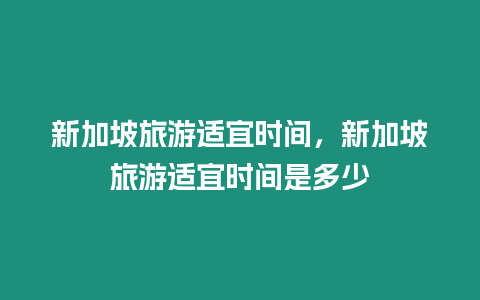 新加坡旅游適宜時間，新加坡旅游適宜時間是多少