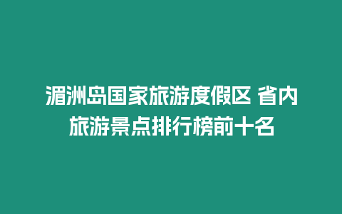 湄洲島國家旅游度假區 省內旅游景點排行榜前十名