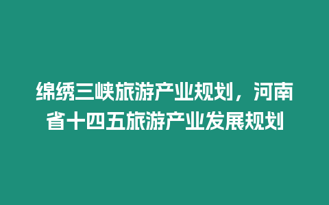 綿繡三峽旅游產(chǎn)業(yè)規(guī)劃，河南省十四五旅游產(chǎn)業(yè)發(fā)展規(guī)劃