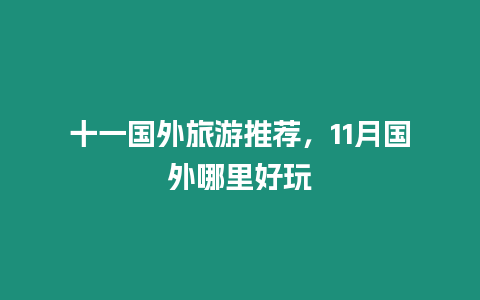 十一國外旅游推薦，11月國外哪里好玩