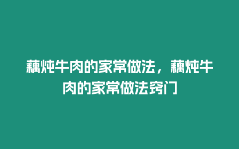 藕燉牛肉的家常做法，藕燉牛肉的家常做法竅門