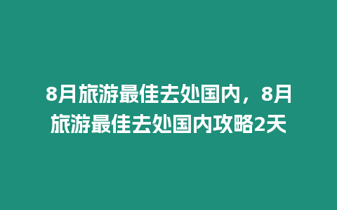 8月旅游最佳去處國內，8月旅游最佳去處國內攻略2天