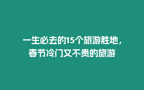 一生必去的15個旅游勝地，春節(jié)冷門又不貴的旅游