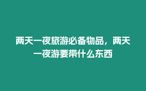 兩天一夜旅游必備物品，兩天一夜游要帶什么東西