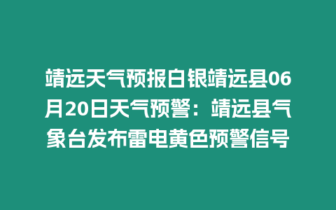 靖遠(yuǎn)天氣預(yù)報(bào)白銀靖遠(yuǎn)縣06月20日天氣預(yù)警：靖遠(yuǎn)縣氣象臺(tái)發(fā)布雷電黃色預(yù)警信號(hào)