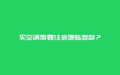 買(mǎi)空調(diào)需要注意哪些參數(shù)？