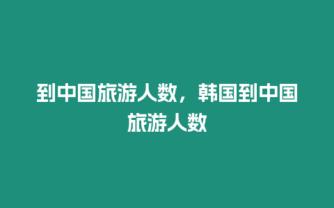 到中國旅游人數，韓國到中國旅游人數