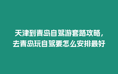 天津到青島自駕游套路攻略，去青島玩自駕要怎么安排最好