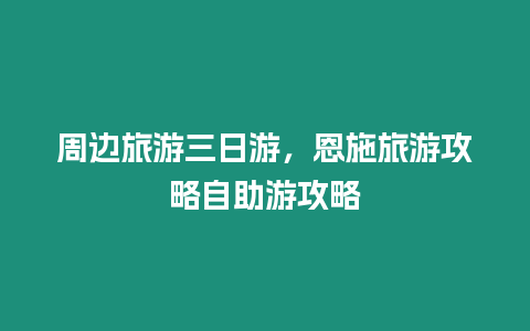 周邊旅游三日游，恩施旅游攻略自助游攻略