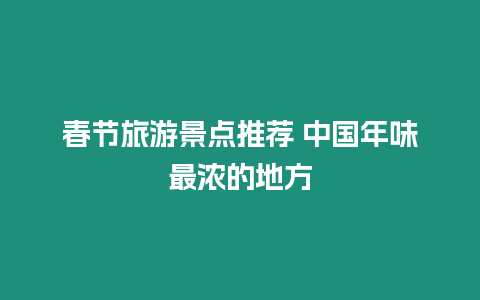 春節旅游景點推薦 中國年味最濃的地方