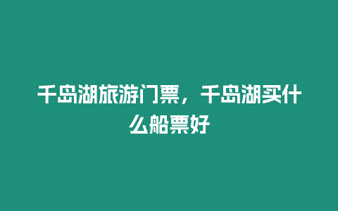 千島湖旅游門票，千島湖買什么船票好