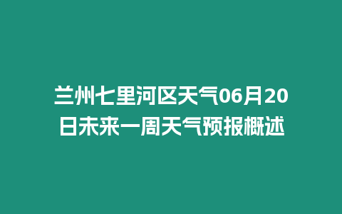 蘭州七里河區天氣06月20日未來一周天氣預報概述