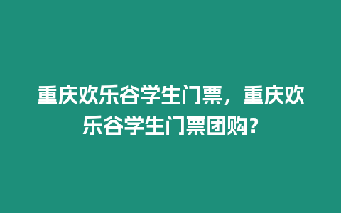 重慶歡樂谷學生門票，重慶歡樂谷學生門票團購？