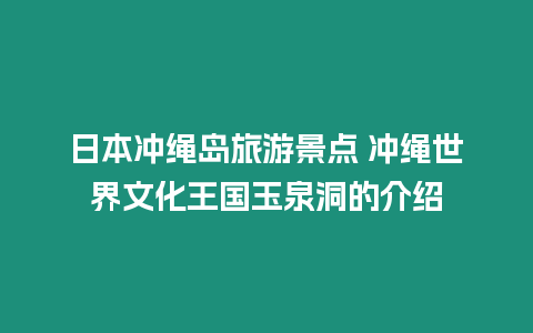 日本沖繩島旅游景點 沖繩世界文化王國玉泉洞的介紹