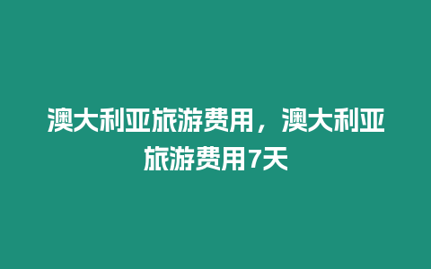 澳大利亞旅游費用，澳大利亞旅游費用7天