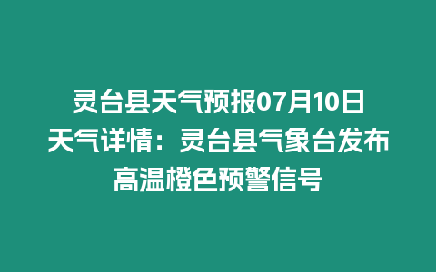 靈臺縣天氣預報07月10日天氣詳情：靈臺縣氣象臺發布高溫橙色預警信號