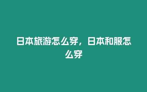 日本旅游怎么穿，日本和服怎么穿