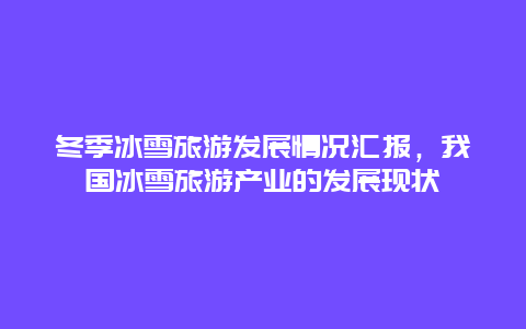 冬季冰雪旅游發(fā)展情況匯報，我國冰雪旅游產(chǎn)業(yè)的發(fā)展現(xiàn)狀